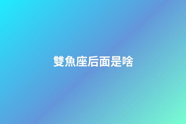 雙魚座后面是啥-第1張-星座運勢-玄機派