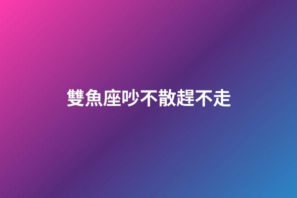 雙魚座吵不散趕不走-第1張-星座運勢-玄機派