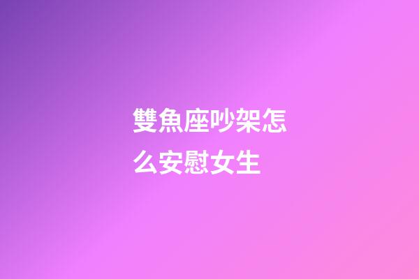 雙魚座吵架怎么安慰女生-第1張-星座運勢-玄機派