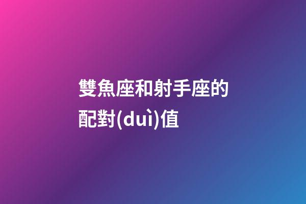 雙魚座和射手座的配對(duì)值-第1張-星座運(yùn)勢(shì)-玄機(jī)派