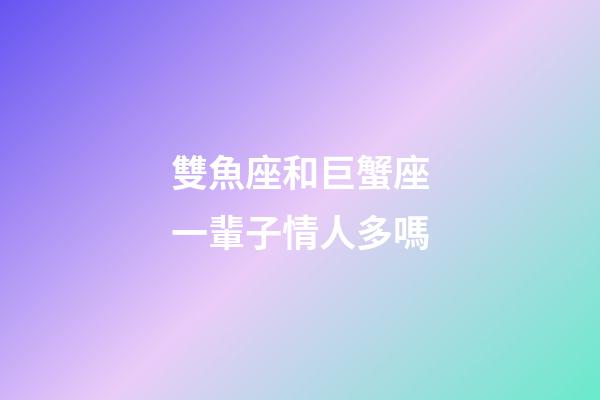 雙魚座和巨蟹座一輩子情人多嗎-第1張-星座運勢-玄機派