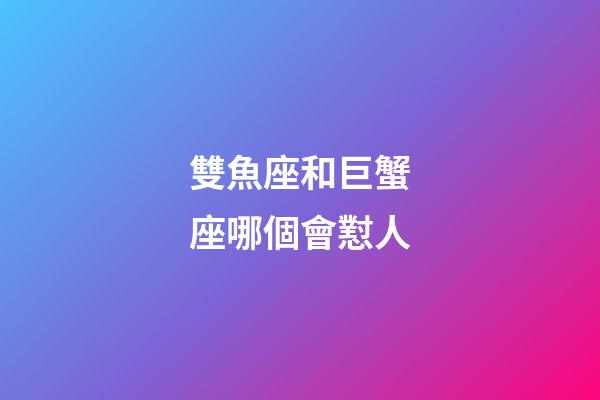 雙魚座和巨蟹座哪個會懟人-第1張-星座運勢-玄機派