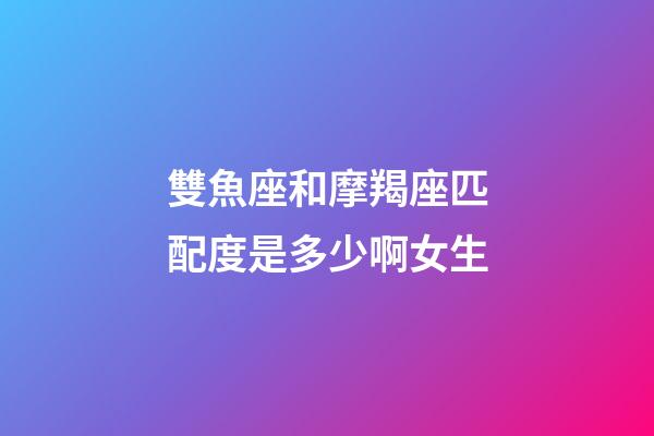 雙魚座和摩羯座匹配度是多少啊女生-第1張-星座運(yùn)勢(shì)-玄機(jī)派
