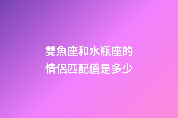 雙魚座和水瓶座的情侶匹配值是多少-第1張-星座運(yùn)勢-玄機(jī)派