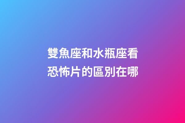 雙魚座和水瓶座看恐怖片的區別在哪-第1張-星座運勢-玄機派