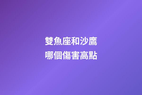 雙魚座和沙鷹哪個傷害高點-第1張-星座運勢-玄機派