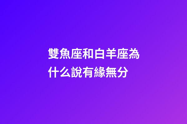 雙魚座和白羊座為什么說有緣無分-第1張-星座運勢-玄機派