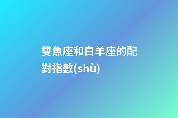 雙魚座和白羊座的配對指數(shù)-第1張-星座運勢-玄機(jī)派