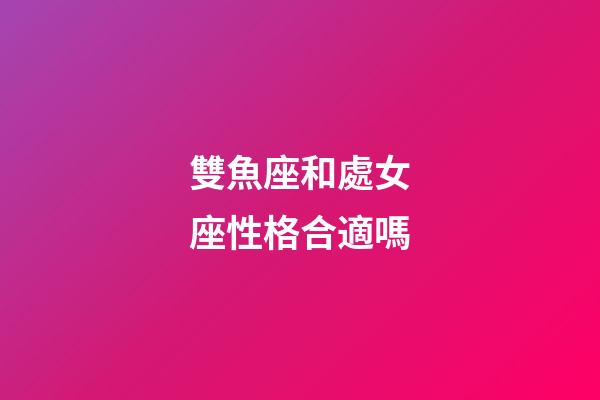 雙魚座和處女座性格合適嗎-第1張-星座運勢-玄機派