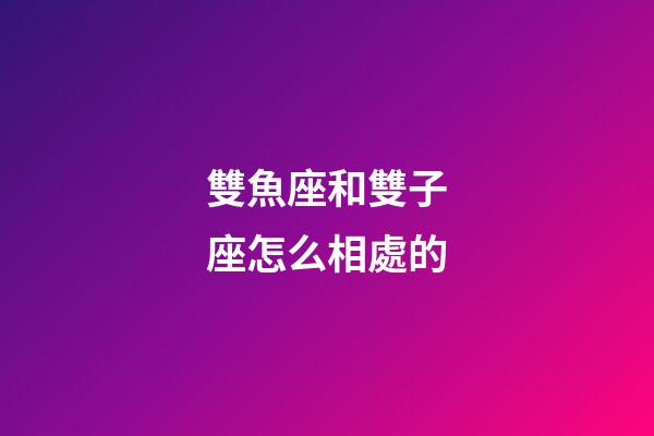 雙魚座和雙子座怎么相處的-第1張-星座運(yùn)勢-玄機(jī)派