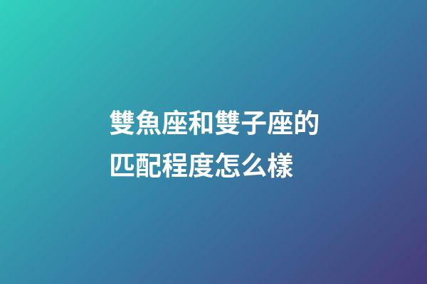 雙魚座和雙子座的匹配程度怎么樣-第1張-星座運勢-玄機派
