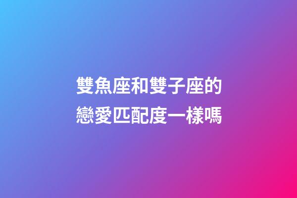 雙魚座和雙子座的戀愛匹配度一樣嗎-第1張-星座運勢-玄機派