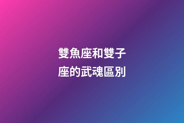 雙魚座和雙子座的武魂區別