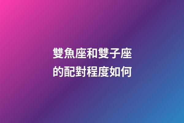 雙魚座和雙子座的配對程度如何-第1張-星座運勢-玄機派