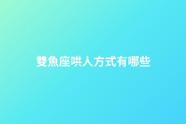 雙魚座哄人方式有哪些