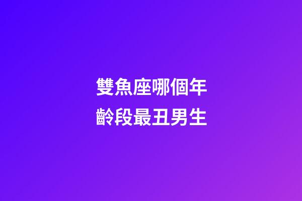 雙魚座哪個年齡段最丑男生-第1張-星座運勢-玄機派