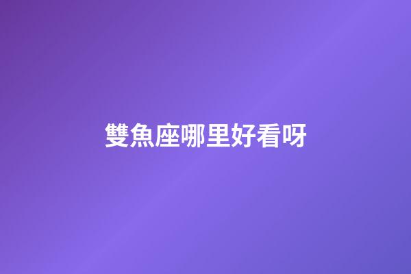 雙魚座哪里好看呀-第1張-星座運勢-玄機派