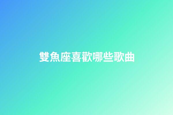 雙魚座喜歡哪些歌曲-第1張-星座運勢-玄機派