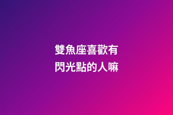 雙魚座喜歡有閃光點的人嘛