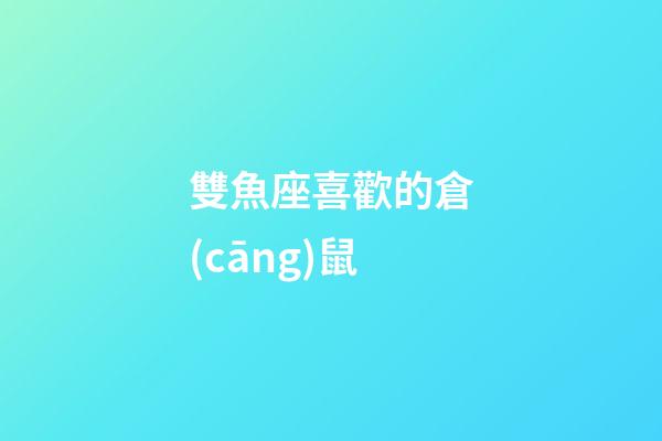 雙魚座喜歡的倉(cāng)鼠
