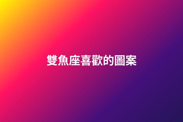 雙魚座喜歡的圖案-第1張-星座運勢-玄機派