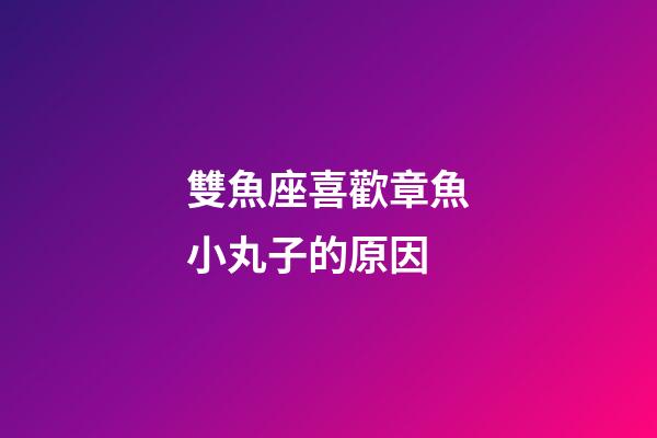 雙魚座喜歡章魚小丸子的原因-第1張-星座運勢-玄機派