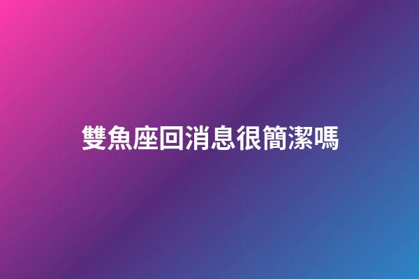雙魚座回消息很簡潔嗎