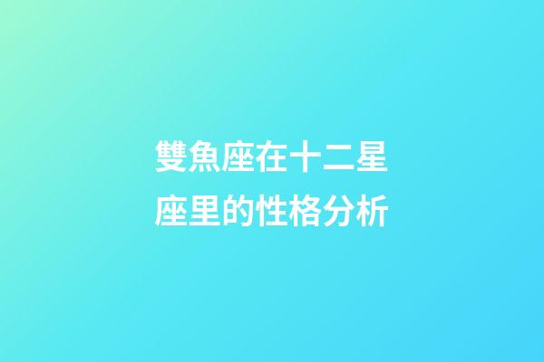 雙魚座在十二星座里的性格分析-第1張-星座運勢-玄機派