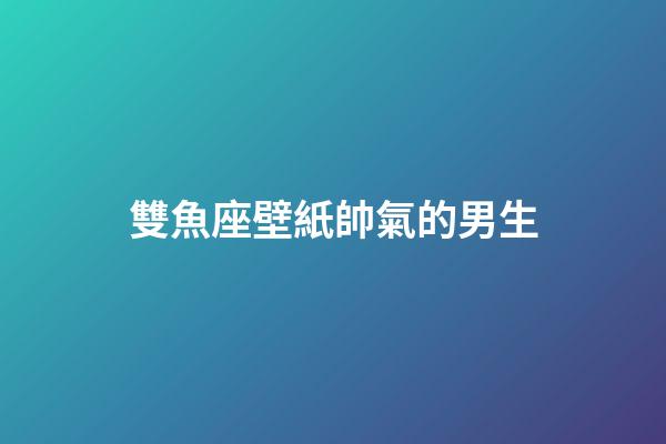 雙魚座壁紙帥氣的男生-第1張-星座運勢-玄機派