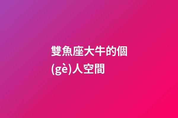 雙魚座大牛的個(gè)人空間-第1張-星座運(yùn)勢(shì)-玄機(jī)派