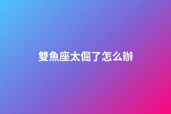 雙魚座太倔了怎么辦-第1張-星座運勢-玄機派