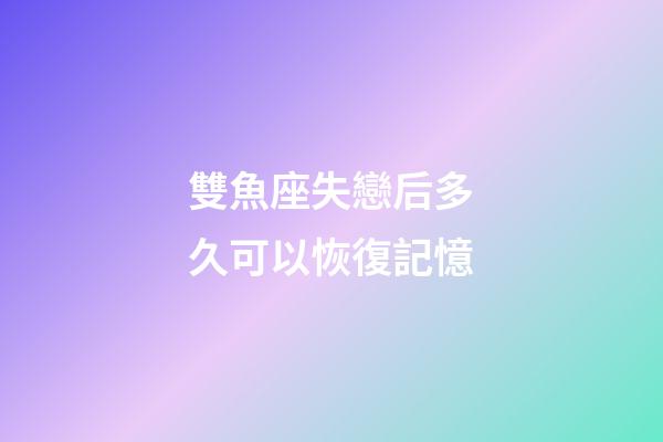 雙魚座失戀后多久可以恢復記憶-第1張-星座運勢-玄機派