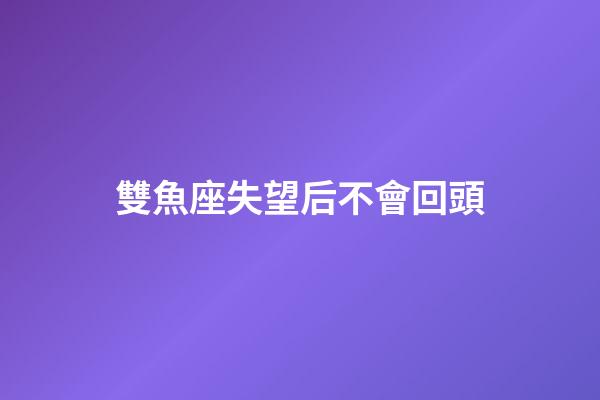 雙魚座失望后不會回頭-第1張-星座運勢-玄機派