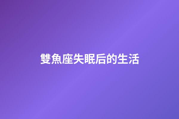 雙魚座失眠后的生活-第1張-星座運(yùn)勢(shì)-玄機(jī)派