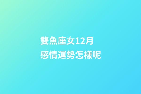 雙魚座女12月感情運勢怎樣呢-第1張-星座運勢-玄機派