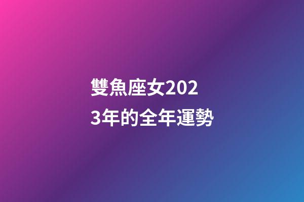 雙魚座女2023年的全年運勢-第1張-星座運勢-玄機派