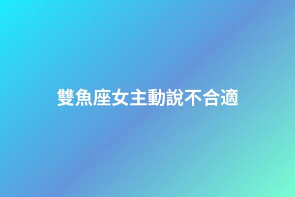 雙魚座女主動說不合適-第1張-星座運(yùn)勢-玄機(jī)派