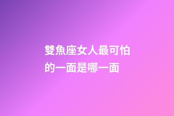雙魚座女人最可怕的一面是哪一面-第1張-星座運勢-玄機派