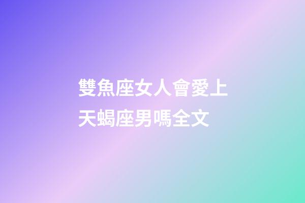 雙魚座女人會愛上天蝎座男嗎全文-第1張-星座運勢-玄機派