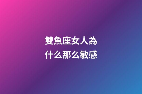 雙魚座女人為什么那么敏感-第1張-星座運勢-玄機派