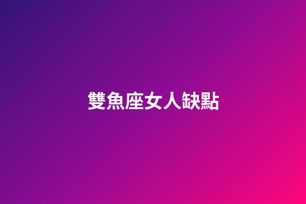 雙魚座女人缺點-第1張-星座運勢-玄機派