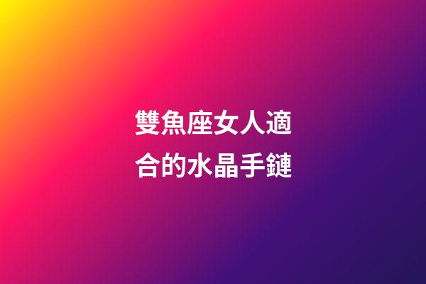 雙魚座女人適合的水晶手鏈-第1張-星座運勢-玄機派