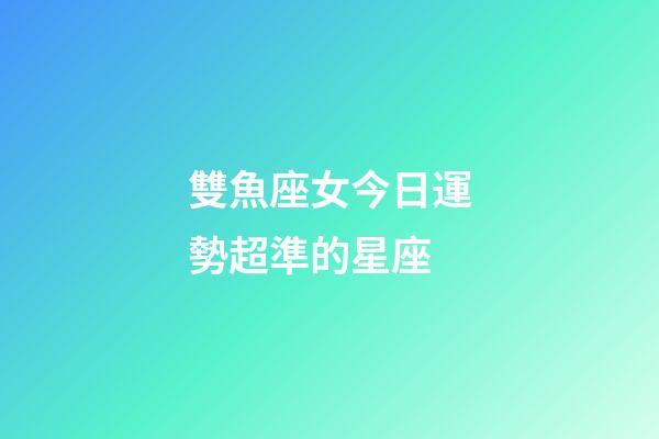 雙魚座女今日運勢超準的星座-第1張-星座運勢-玄機派