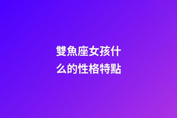 雙魚座女孩什么的性格特點-第1張-星座運勢-玄機派