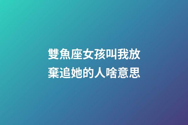 雙魚座女孩叫我放棄追她的人啥意思-第1張-星座運勢-玄機派