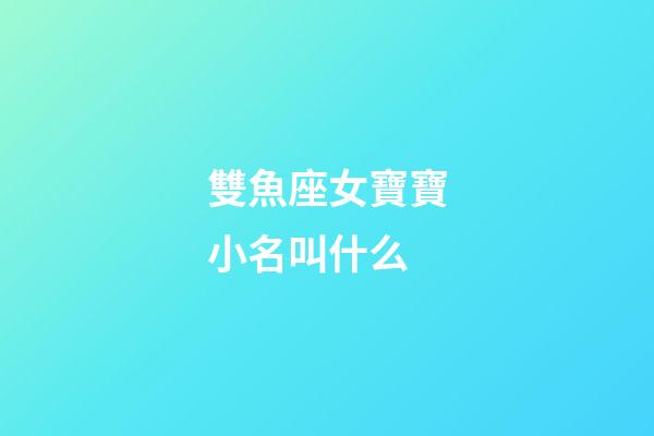 雙魚座女寶寶小名叫什么