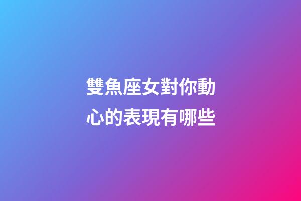 雙魚座女對你動心的表現有哪些-第1張-星座運勢-玄機派