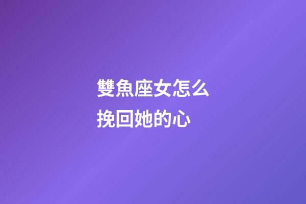 雙魚座女怎么挽回她的心-第1張-星座運勢-玄機派
