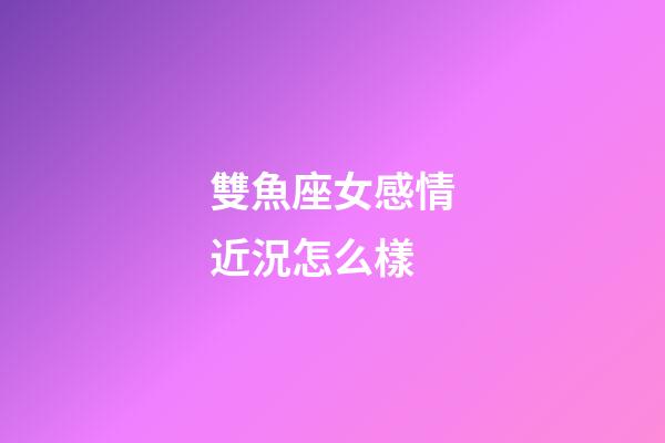 雙魚座女感情近況怎么樣-第1張-星座運勢-玄機派