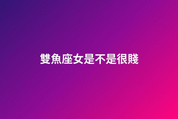 雙魚座女是不是很賤-第1張-星座運(yùn)勢-玄機(jī)派